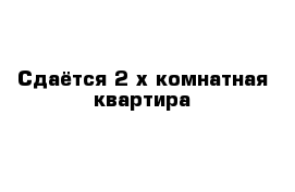 Сдаётся 2-х комнатная квартира